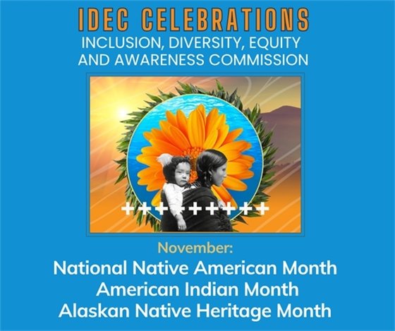 The City's Inclusion, Diversity, Equity and Awareness Commissions observes National Native American Month, American Indian Month, Alaskan Native Heritage Month in November.