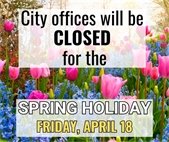 A picture of spring flowers with a notice that City offices and the Police Department lobby will be closed Friday, April 18.